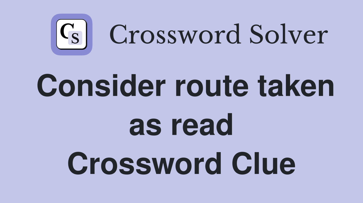 Consider route taken as read Crossword Clue
