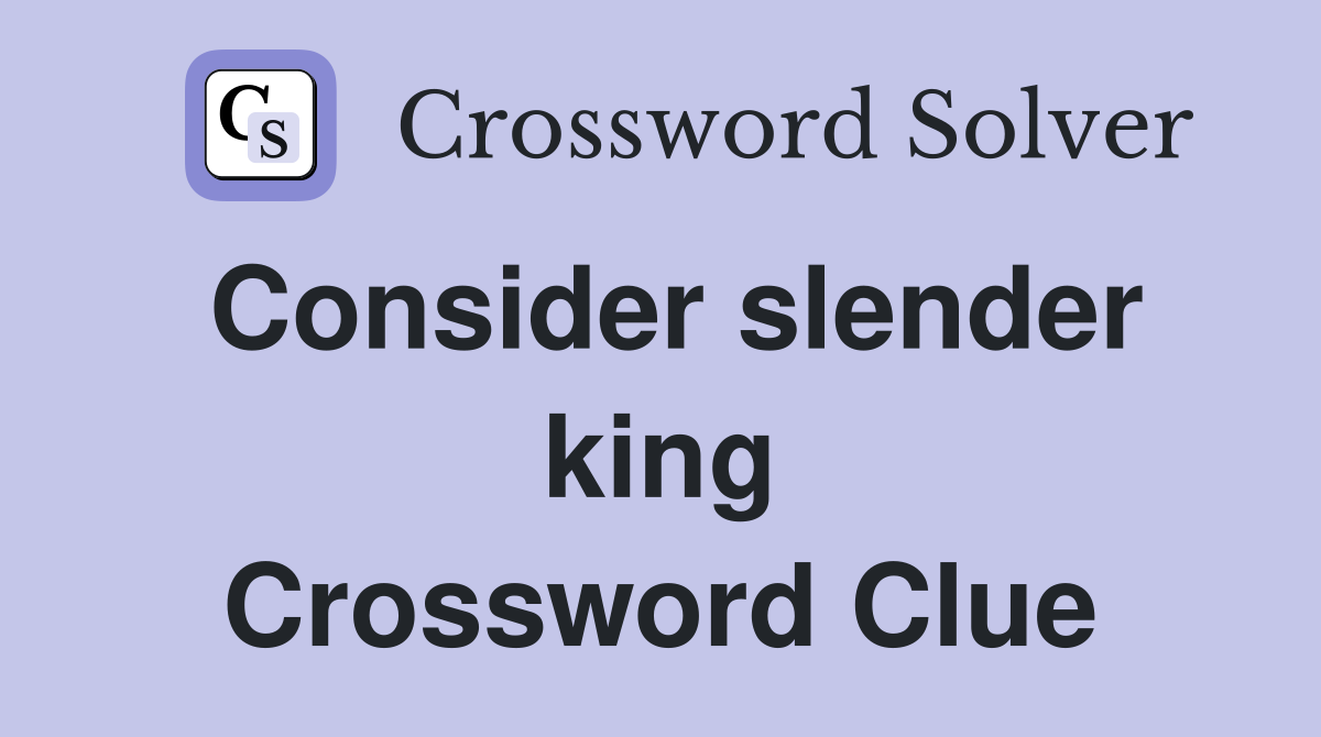 Consider slender king Crossword Clue
