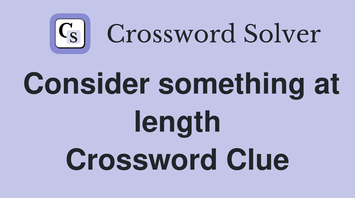 Consider something at length Crossword Clue