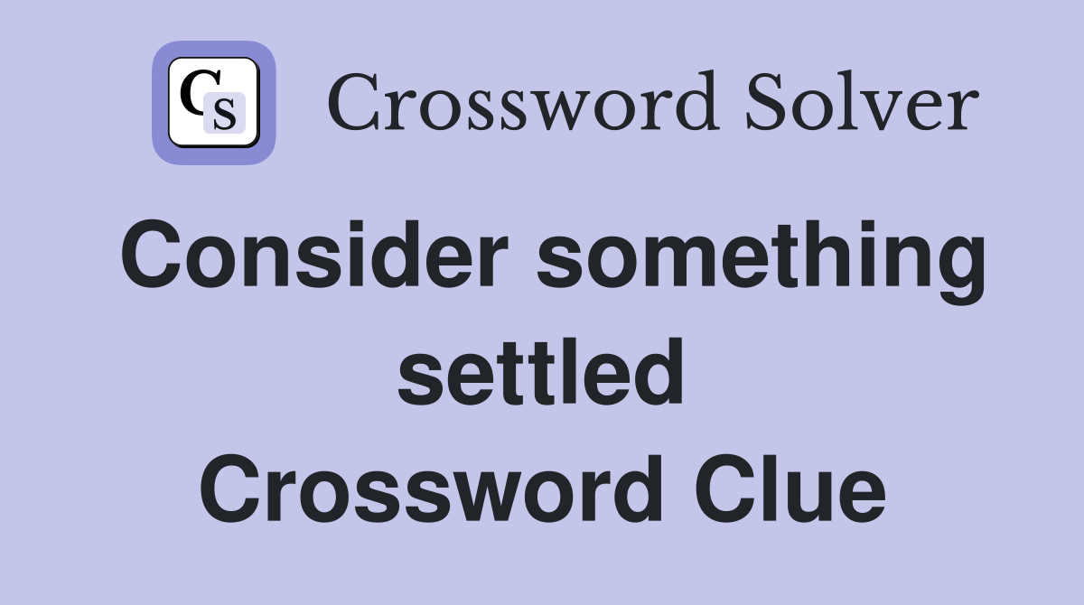 Consider something settled Crossword Clue