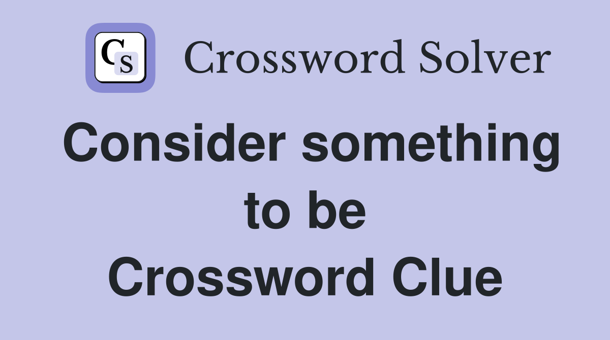 Consider something to be Crossword Clue
