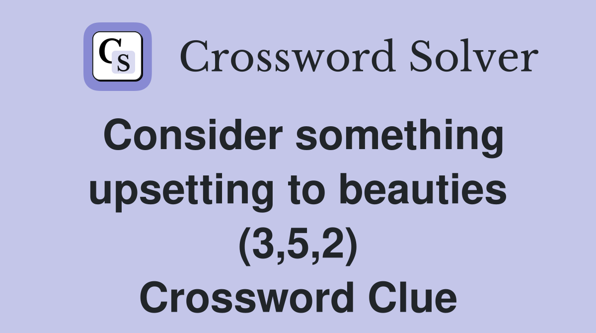 Consider something upsetting to beauties (3,5,2) Crossword Clue
