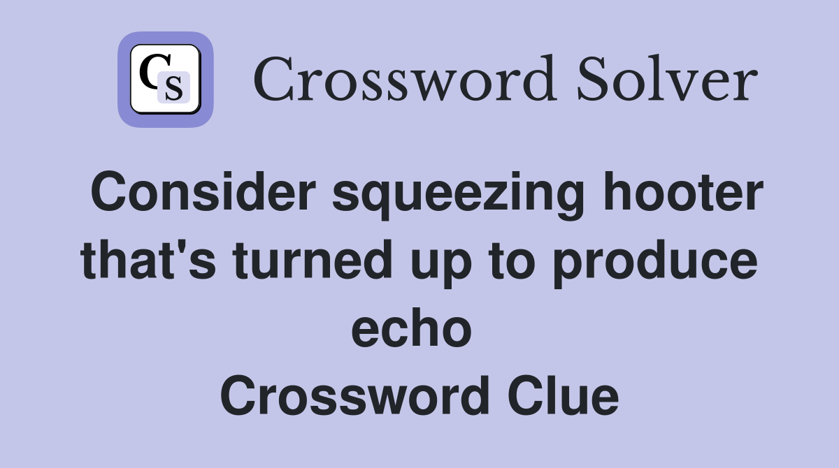 Consider squeezing hooter that's turned up to produce echo  Crossword Clue