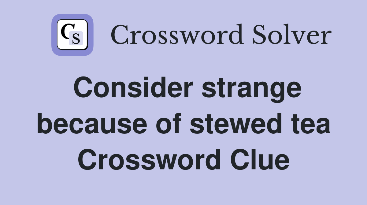 Consider strange because of stewed tea Crossword Clue