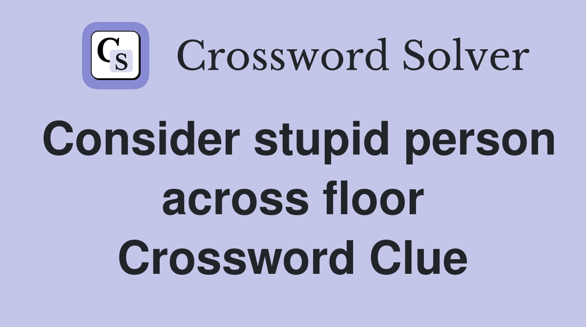 Consider stupid person across floor Crossword Clue
