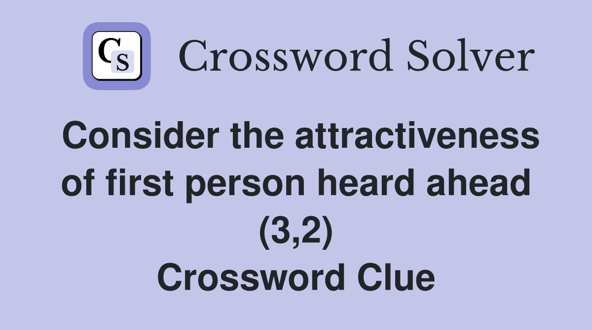 Consider the attractiveness of first person heard ahead (3,2) Crossword Clue
