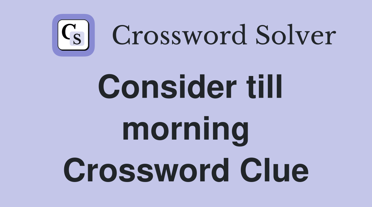 Consider till morning Crossword Clue