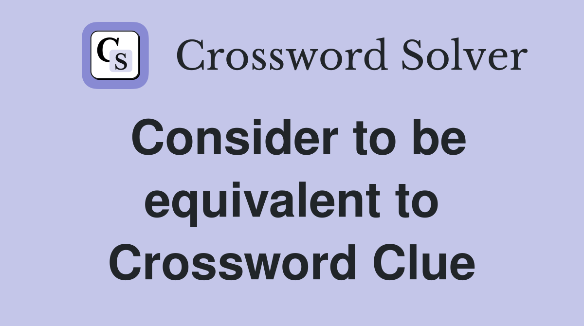 Consider to be equivalent to Crossword Clue