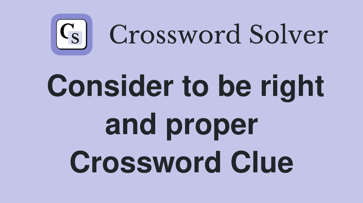 Consider to be right and proper Crossword Clue