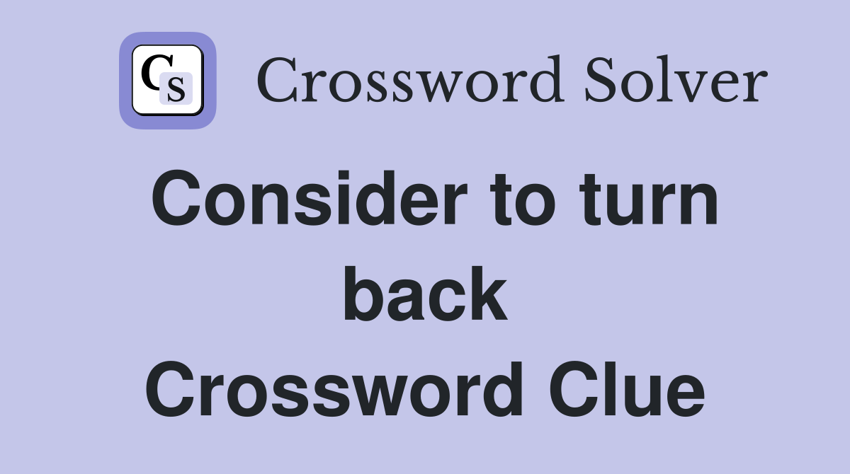 Consider to turn back Crossword Clue