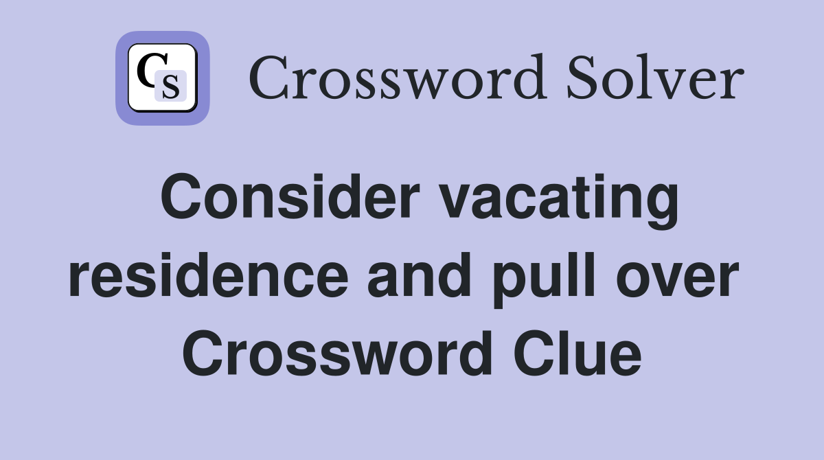 Consider vacating residence and pull over  Crossword Clue