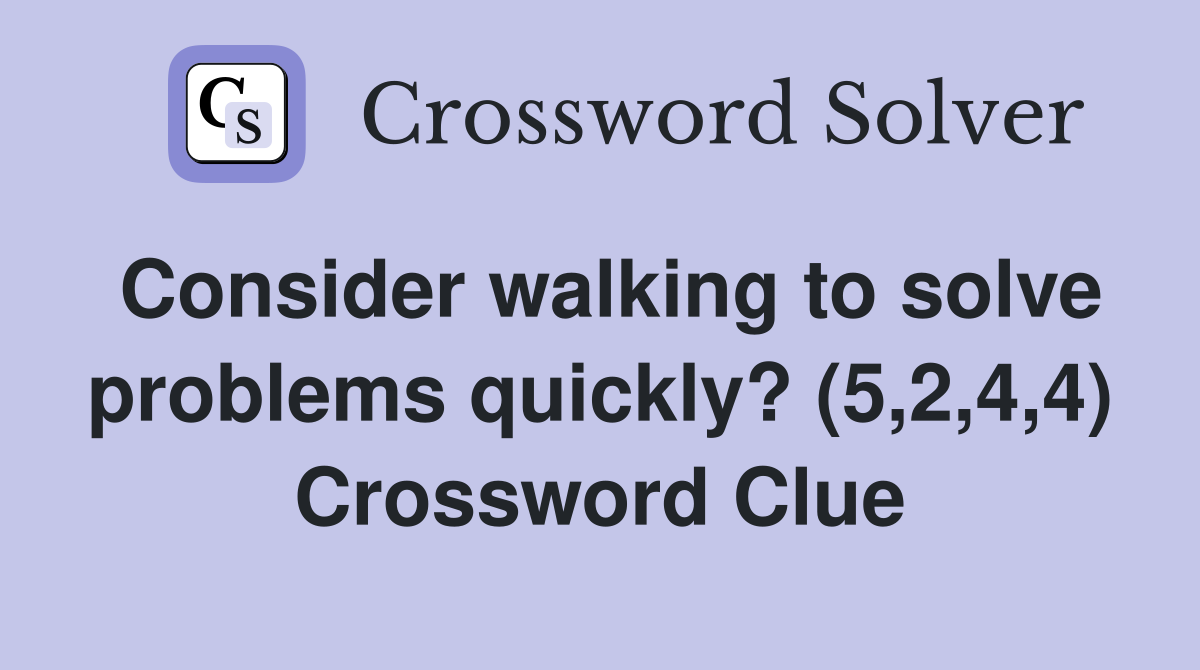 Consider walking to solve problems quickly? (5,2,4,4) Crossword Clue