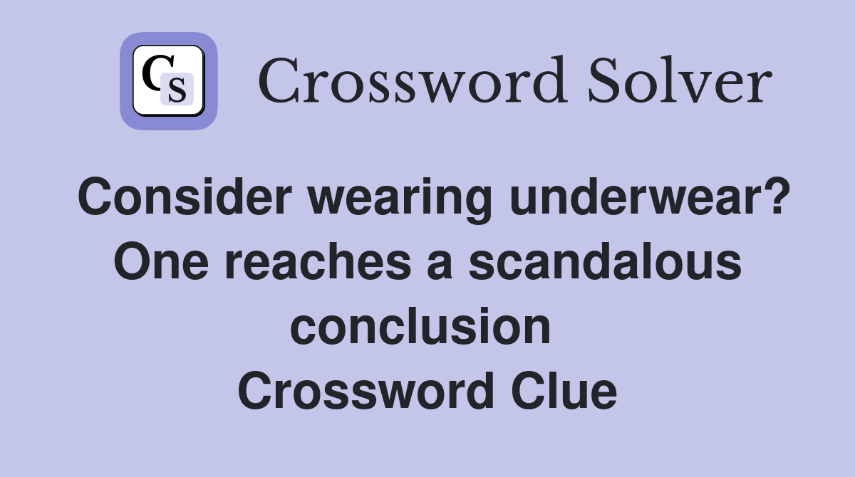 Consider wearing under­wear? One reaches a scandalous conclusion  Crossword Clue