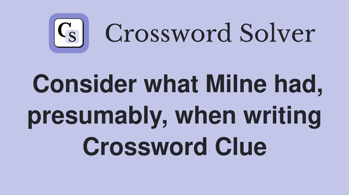 Consider what Milne had, presumably, when writing Crossword Clue