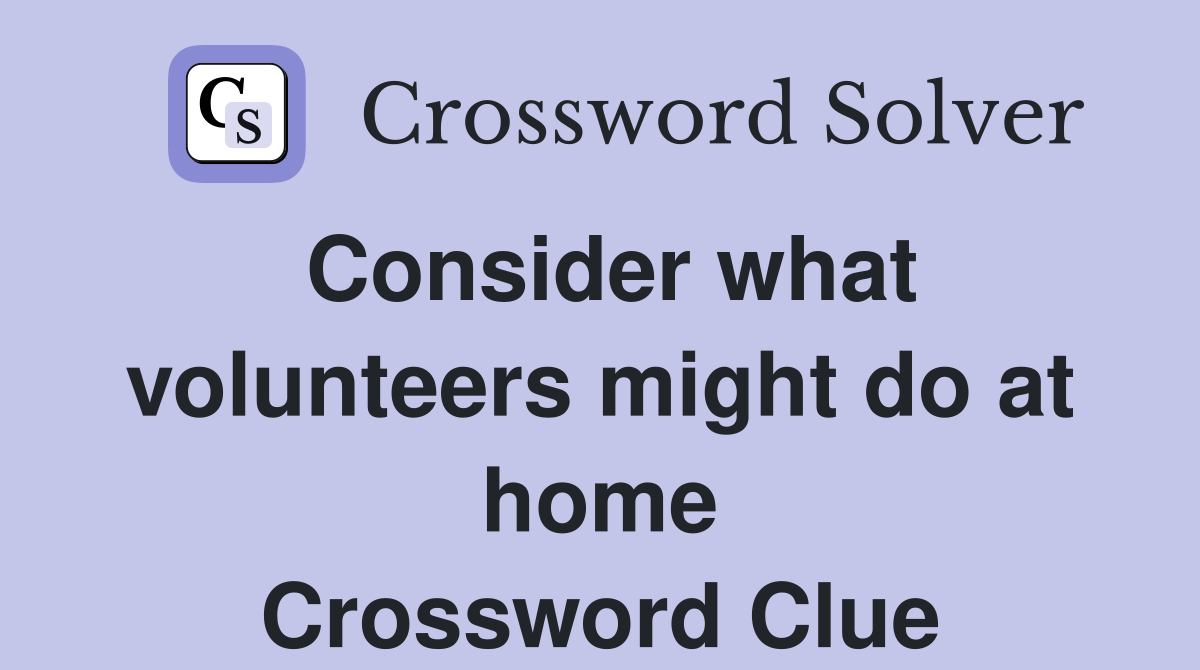 Consider what volunteers might do at home Crossword Clue
