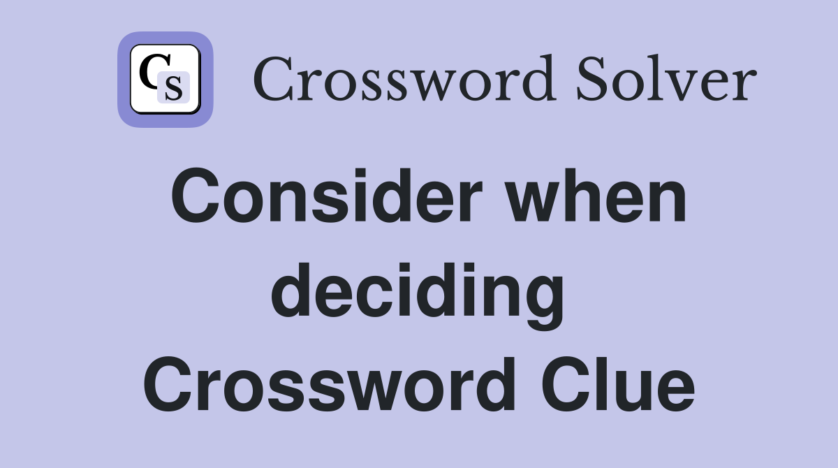 Consider when deciding Crossword Clue