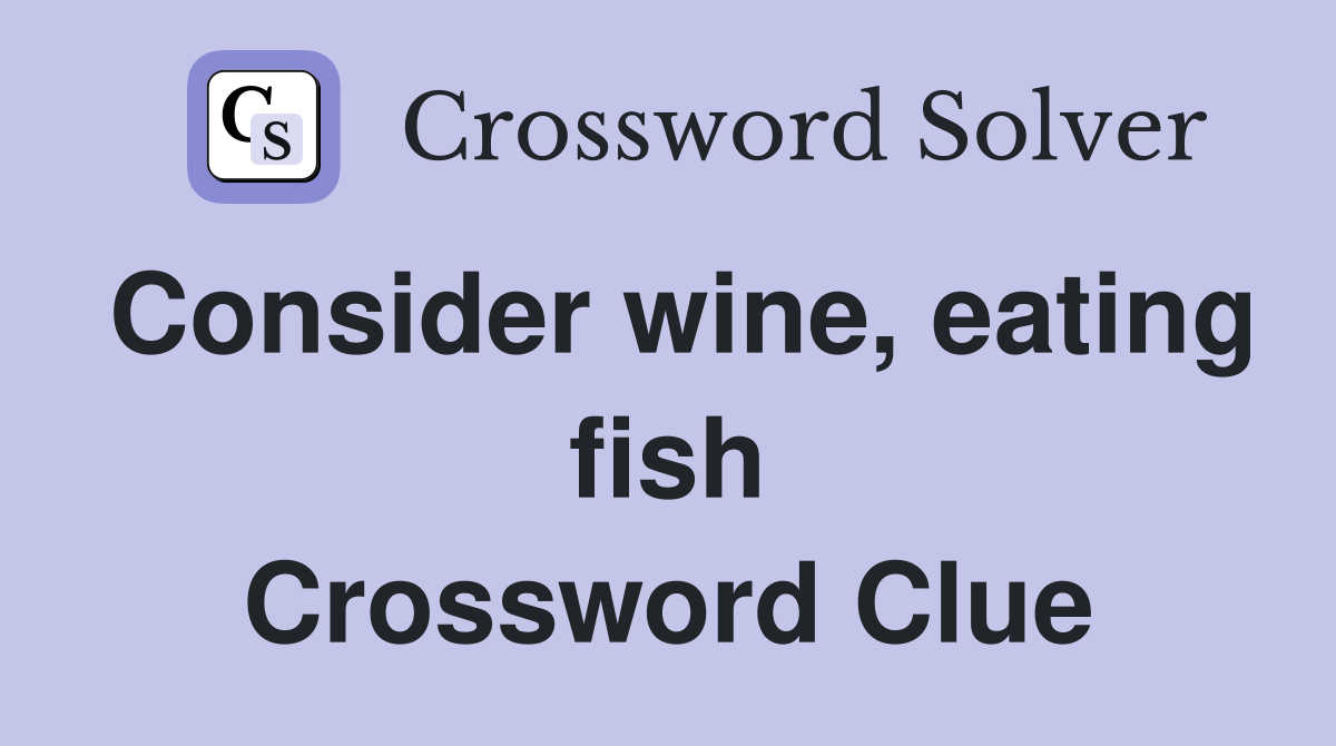 Consider wine, eating fish Crossword Clue