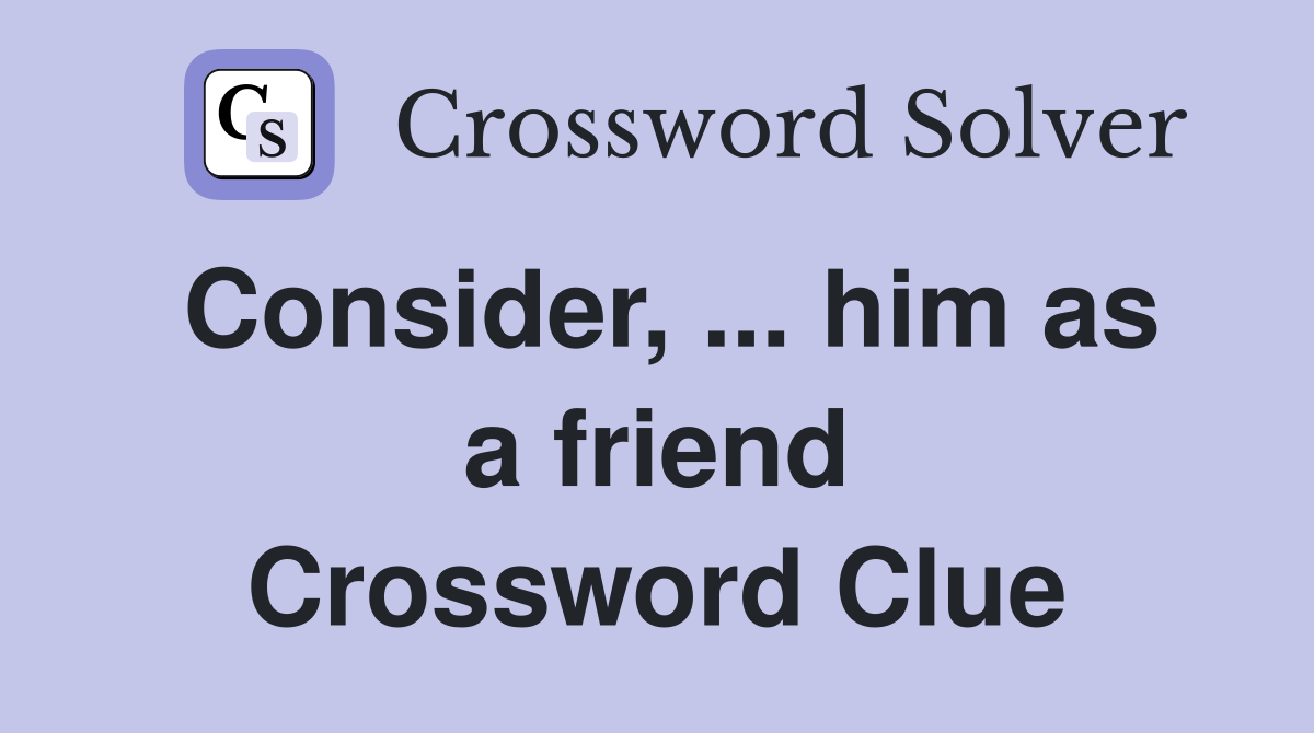 Consider, ... him as a friend Crossword Clue