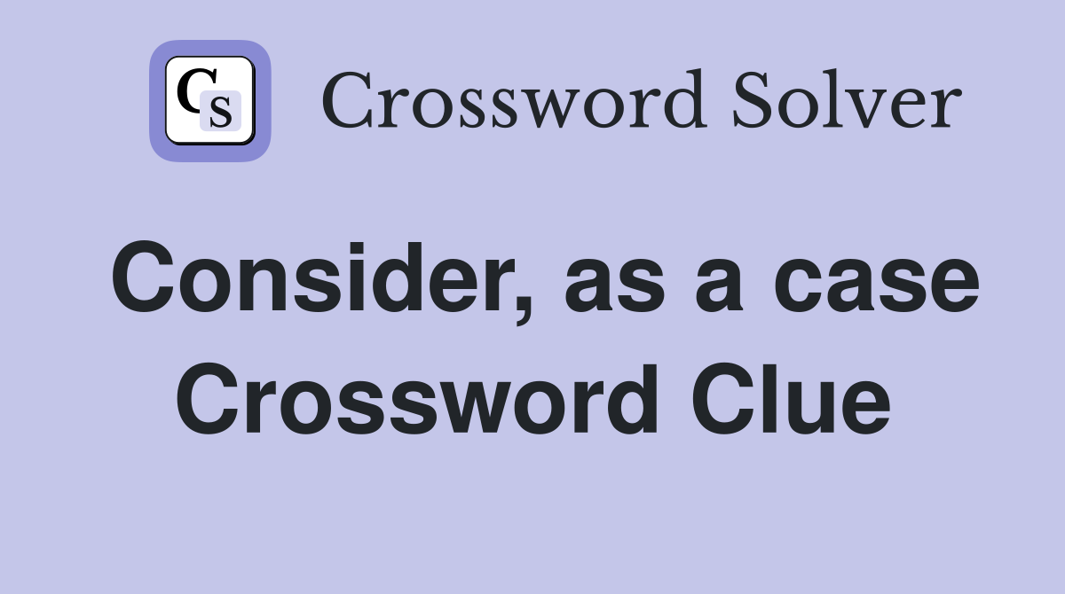 Consider, as a case Crossword Clue