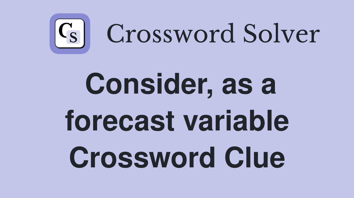 Consider, as a forecast variable Crossword Clue