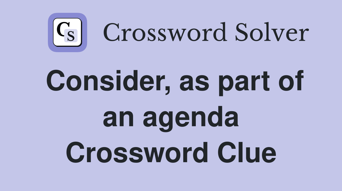 Consider, as part of an agenda Crossword Clue
