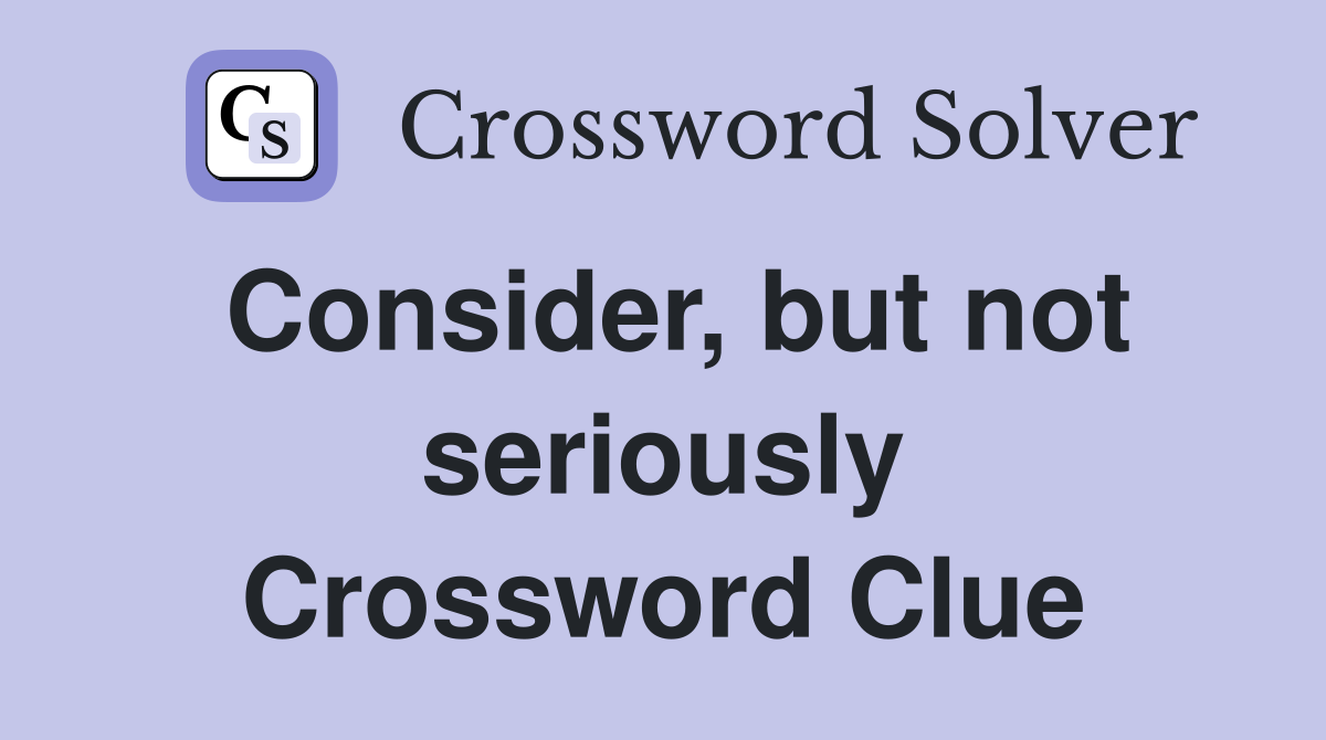 Consider, but not seriously Crossword Clue