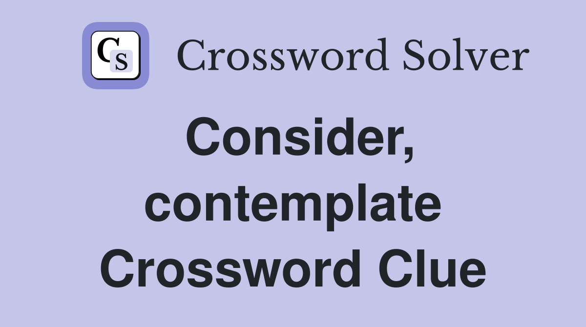 Consider, contemplate Crossword Clue