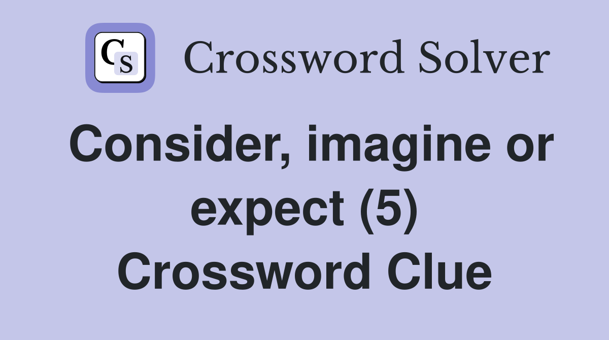 Consider, imagine or expect (5) Crossword Clue