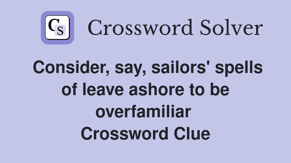 Consider, say, sailors' spells of leave ashore to be overfamiliar  Crossword Clue