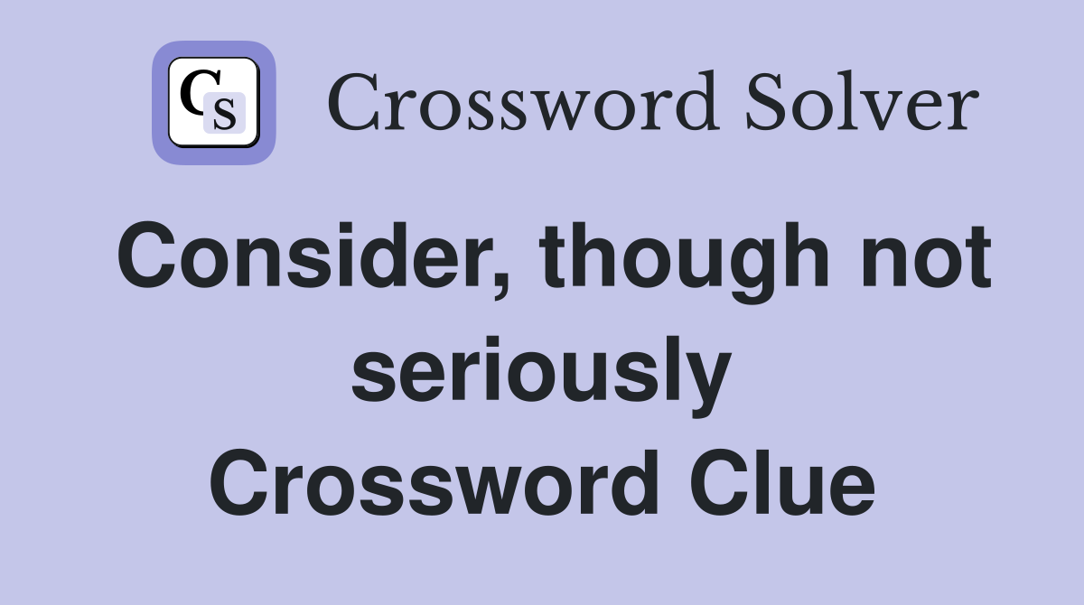 Consider, though not seriously Crossword Clue
