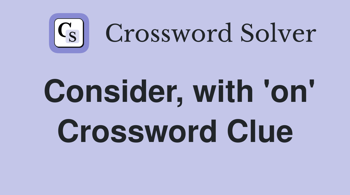 Consider, with 'on' Crossword Clue