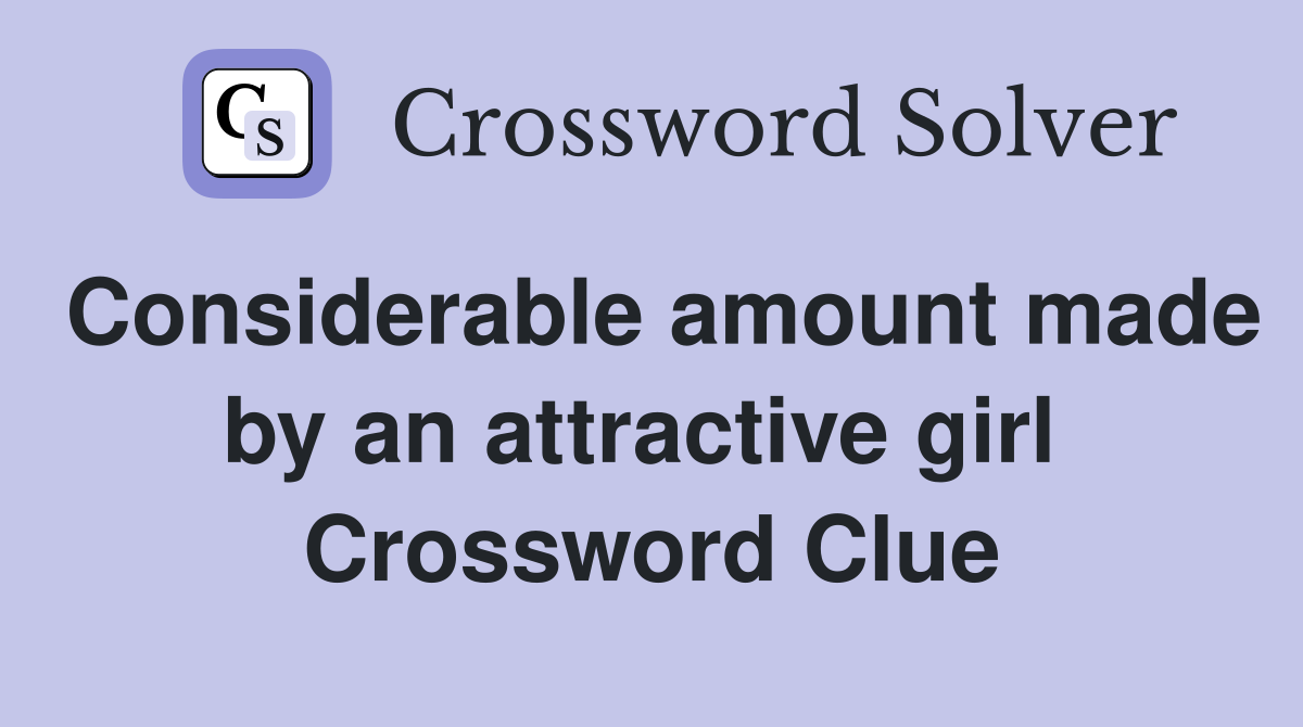 Considerable amount made by an attractive girl  Crossword Clue