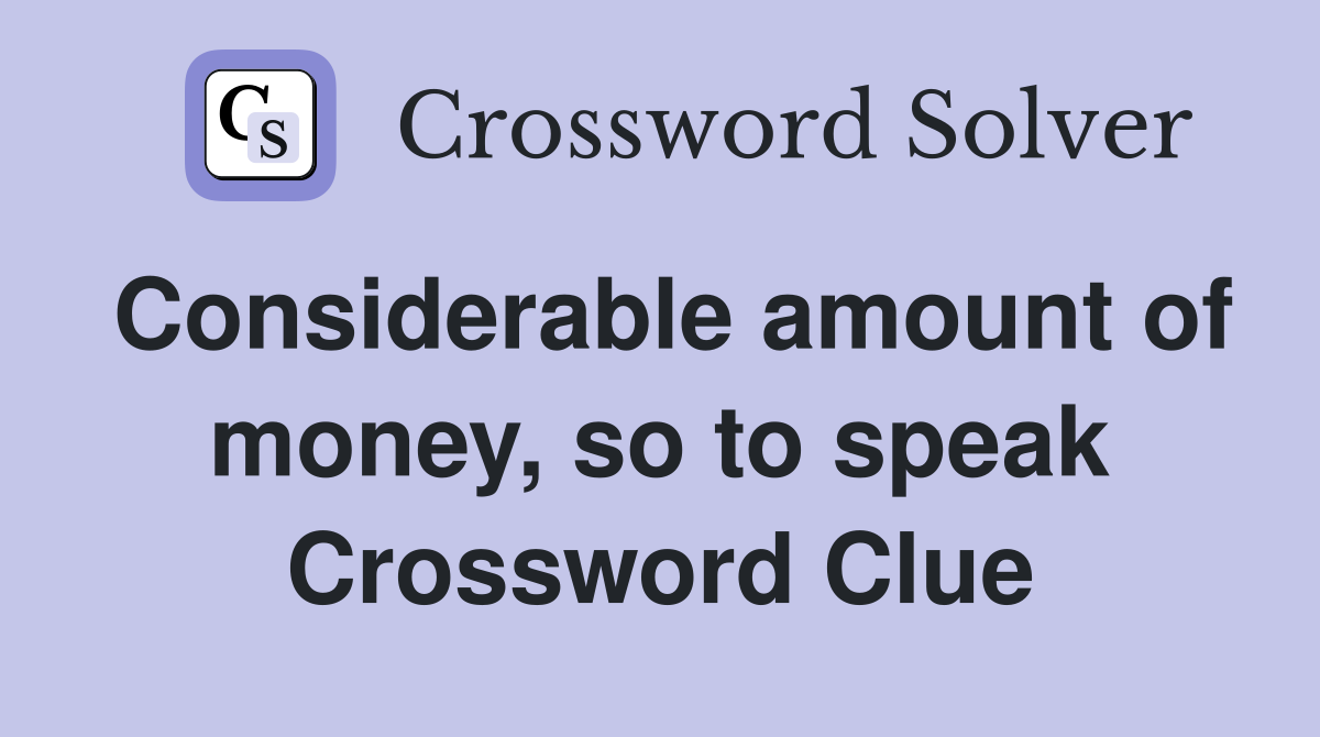 Considerable amount of money, so to speak Crossword Clue