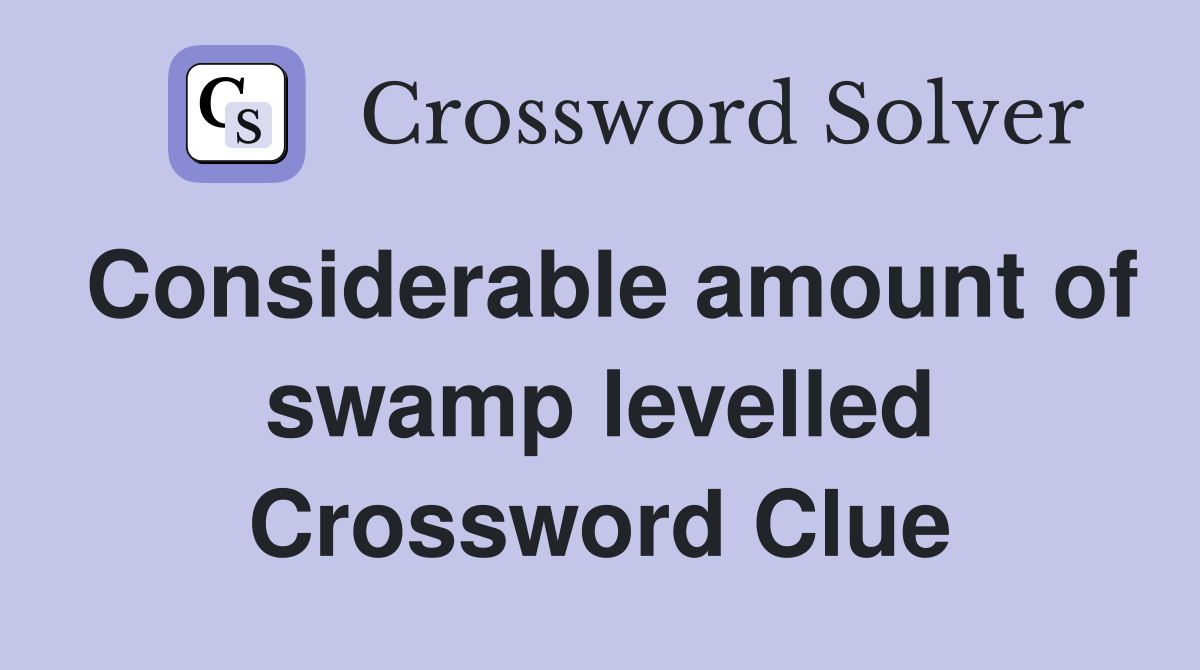 Considerable amount of swamp levelled Crossword Clue
