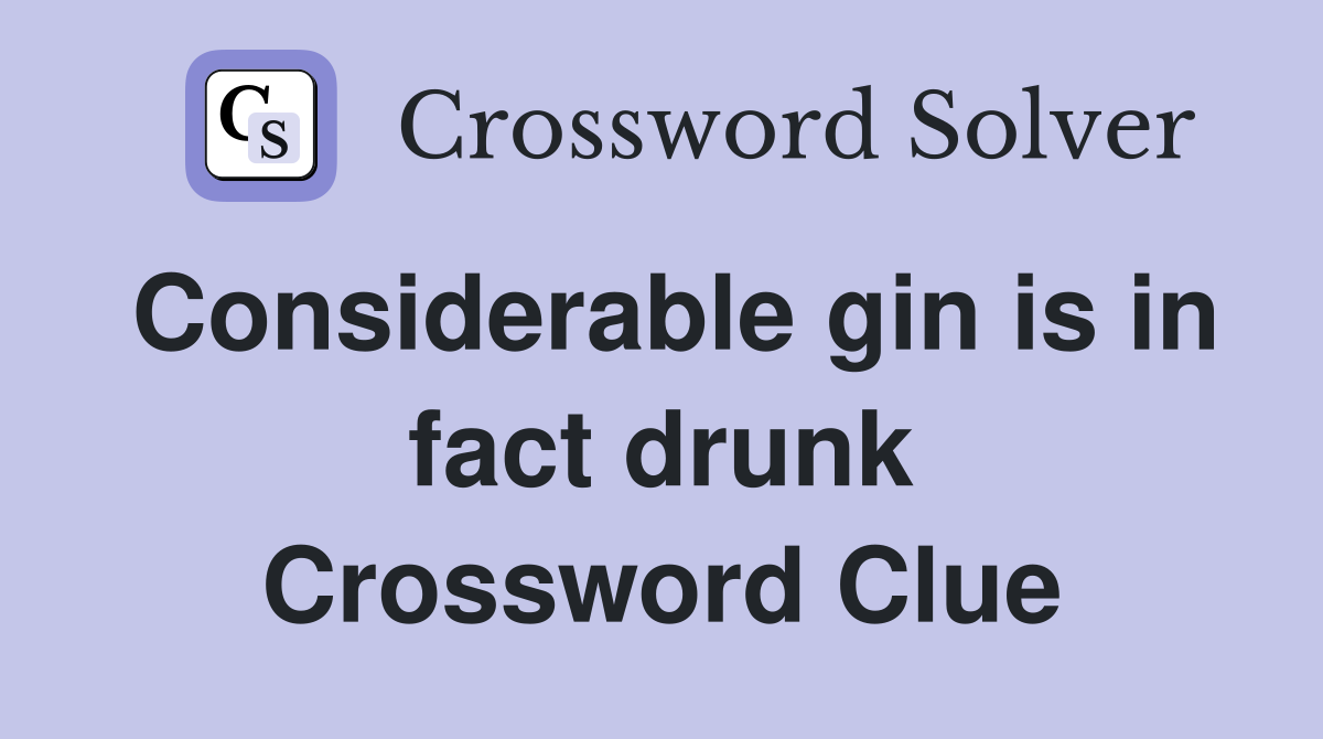 Considerable gin is in fact drunk Crossword Clue