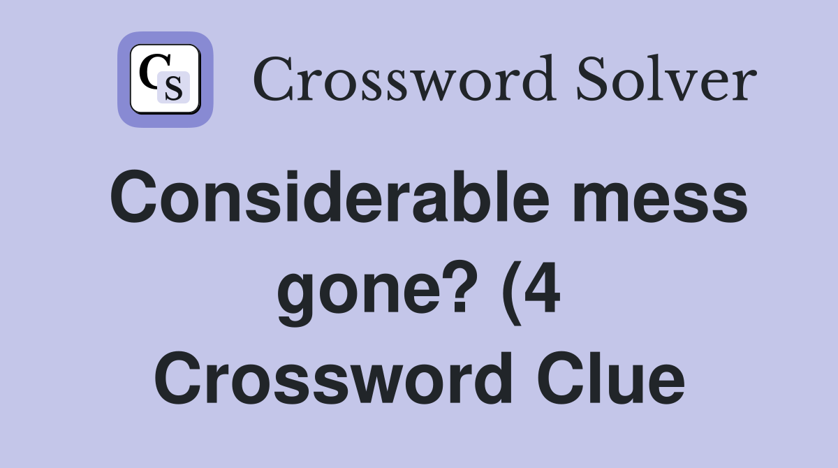 Considerable mess gone? (4 Crossword Clue