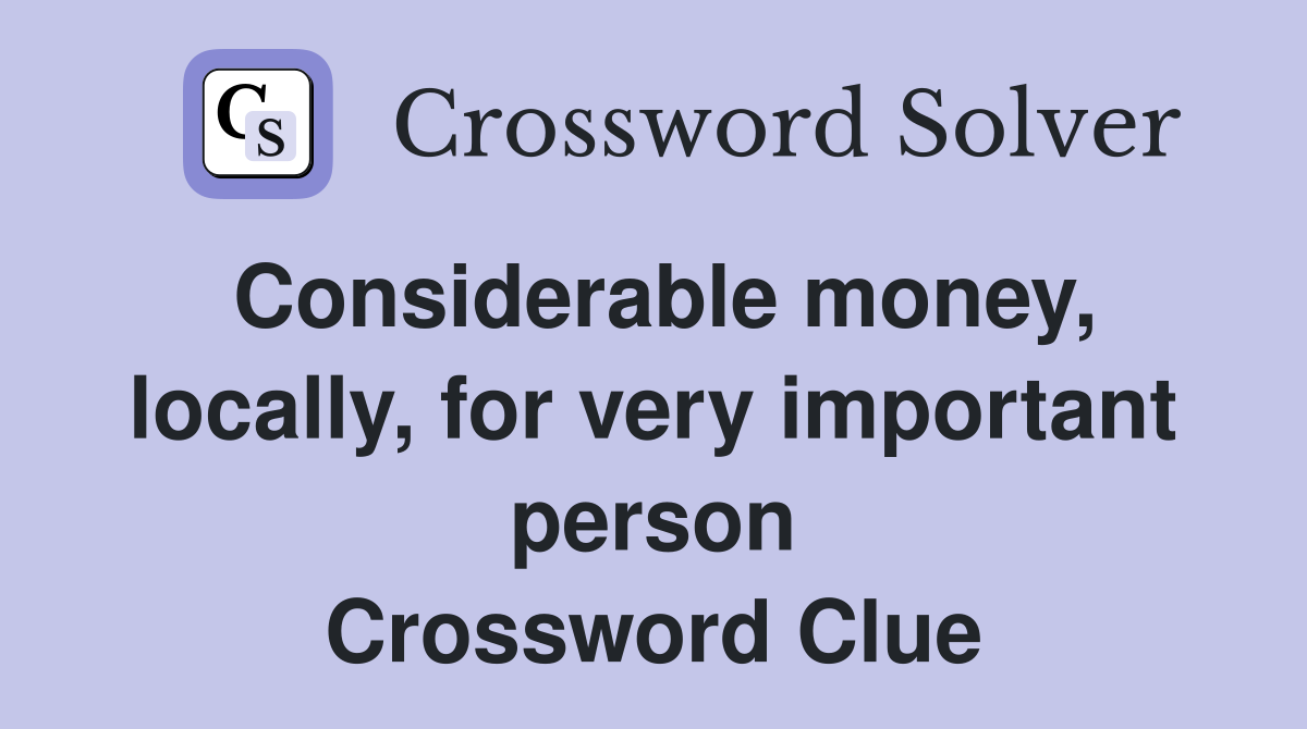 Considerable money, locally, for very important person Crossword Clue