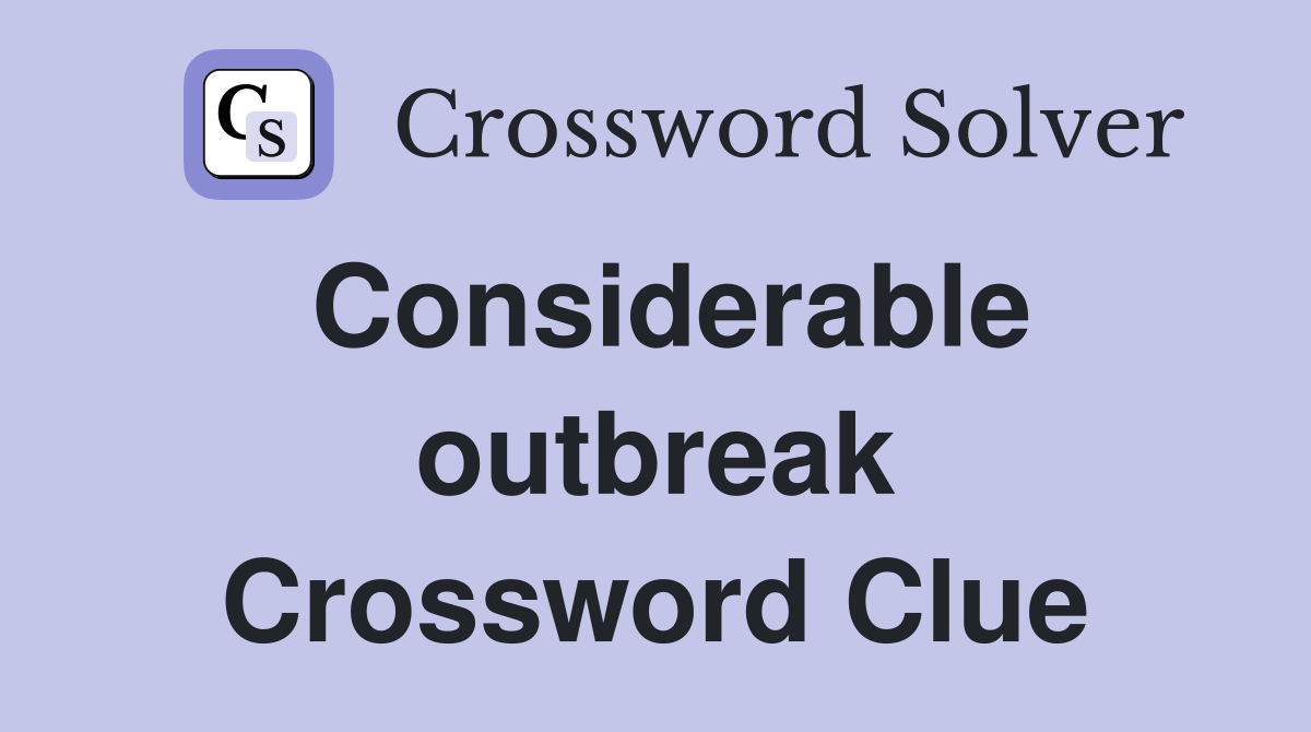 Considerable outbreak Crossword Clue