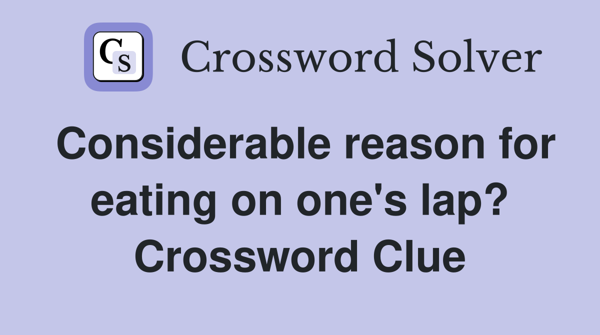 Considerable reason for eating on one's lap? Crossword Clue