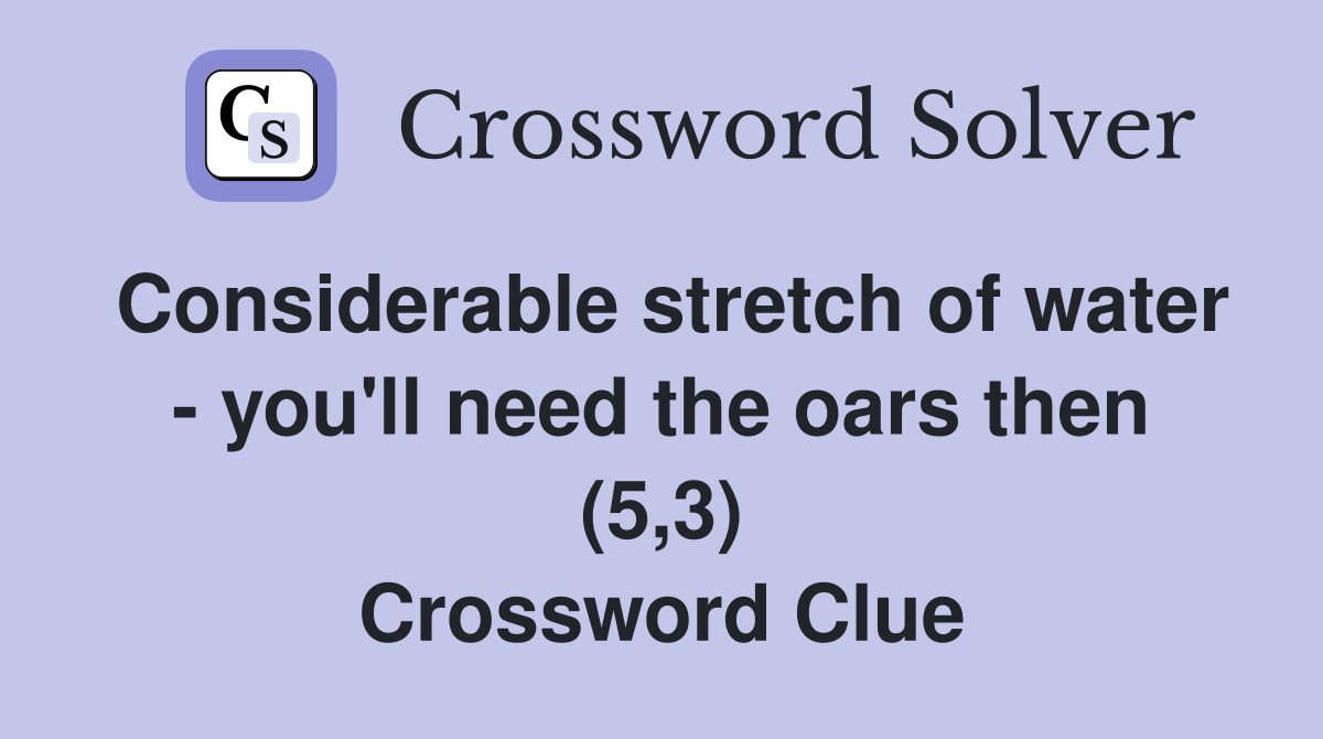 Considerable stretch of water - you'll need the oars then (5,3) Crossword Clue