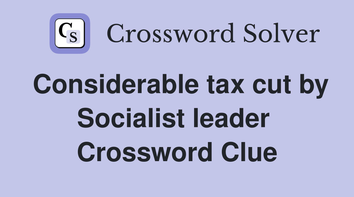 Considerable tax cut by Socialist leader  Crossword Clue