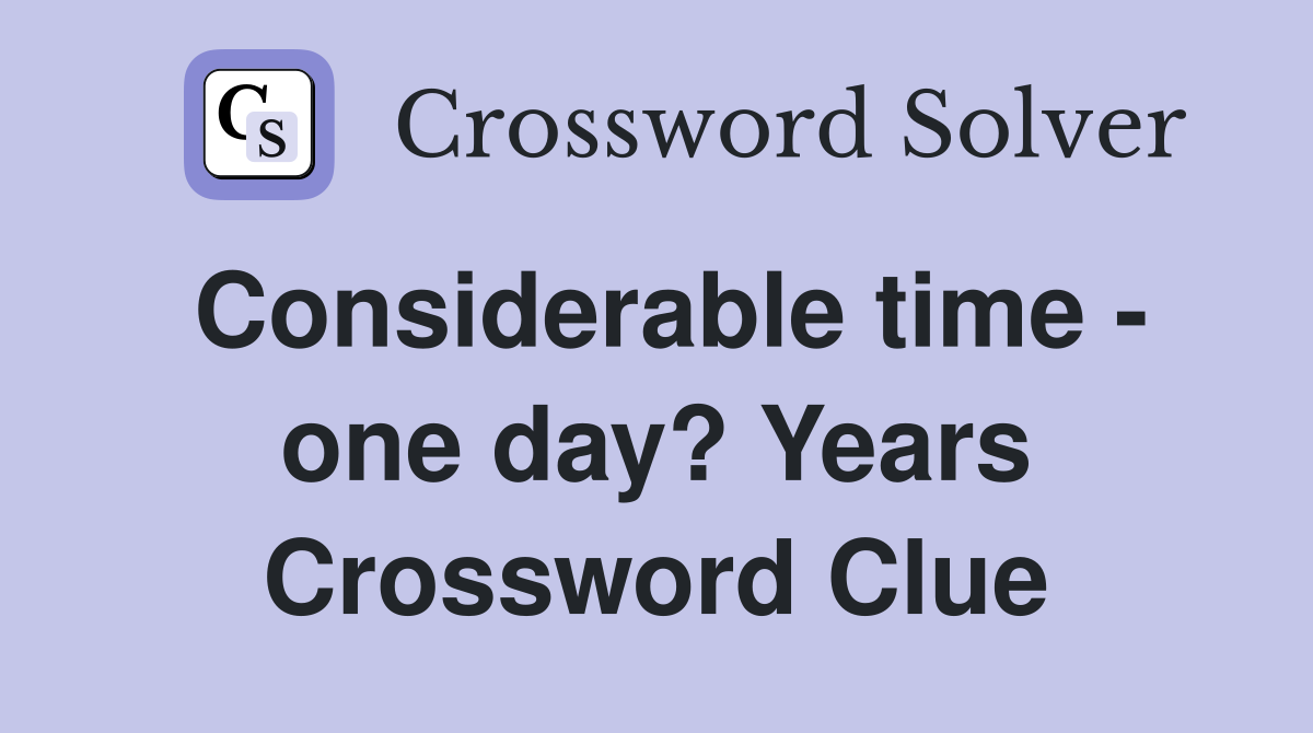 Considerable time - one day? Years Crossword Clue