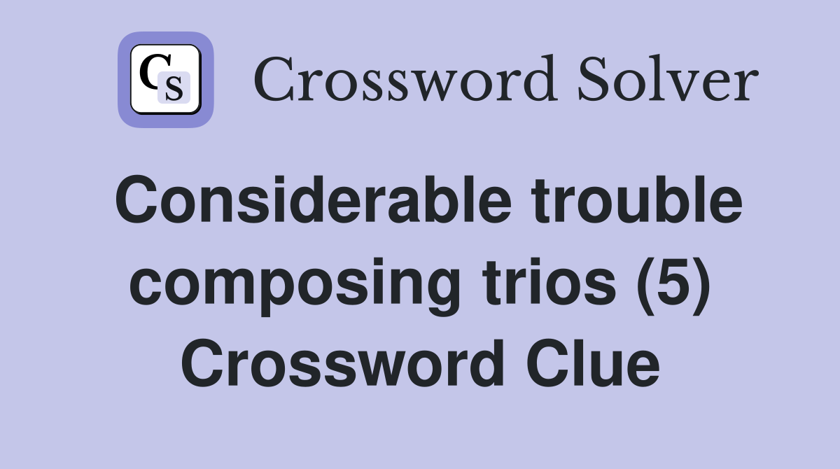 Considerable trouble composing trios (5) Crossword Clue