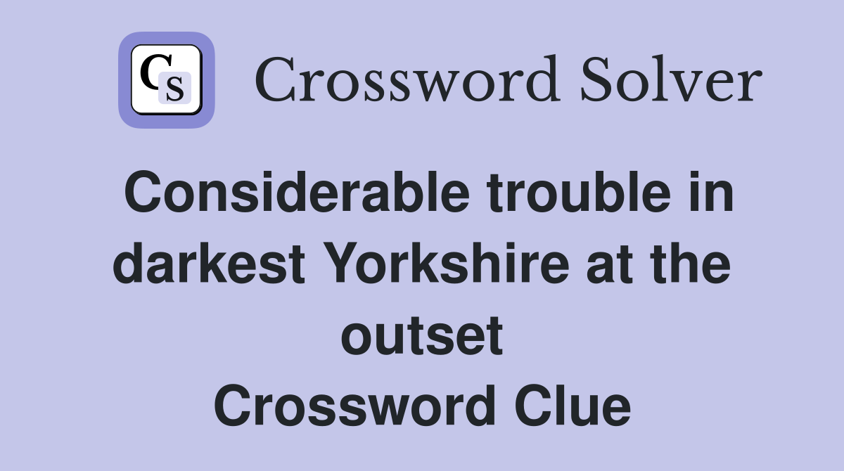 Considerable trouble in darkest Yorkshire at the outset Crossword Clue