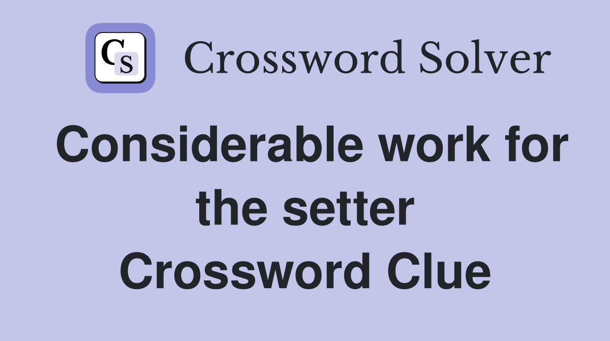 Considerable work for the setter Crossword Clue