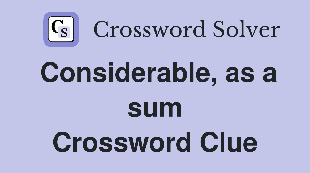 Considerable, as a sum Crossword Clue