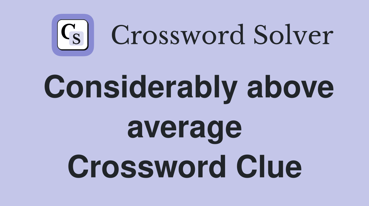 Considerably above average Crossword Clue