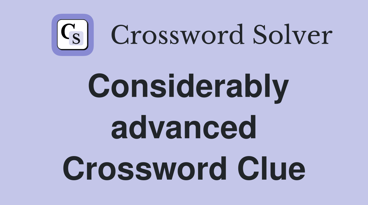 Considerably advanced Crossword Clue