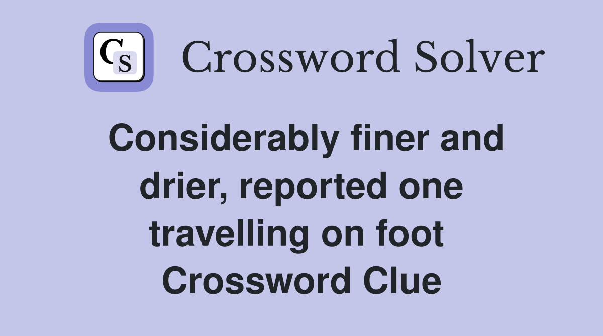 Considerably finer and drier, reported one travelling on foot  Crossword Clue