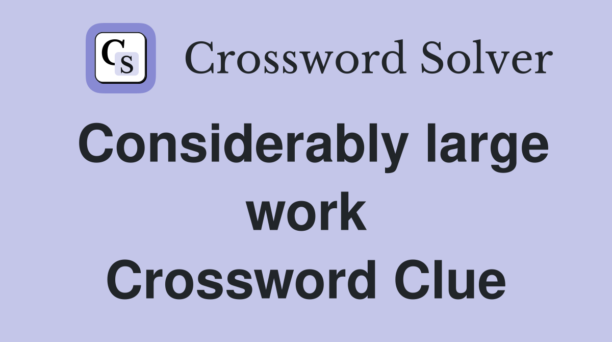 Considerably large work Crossword Clue